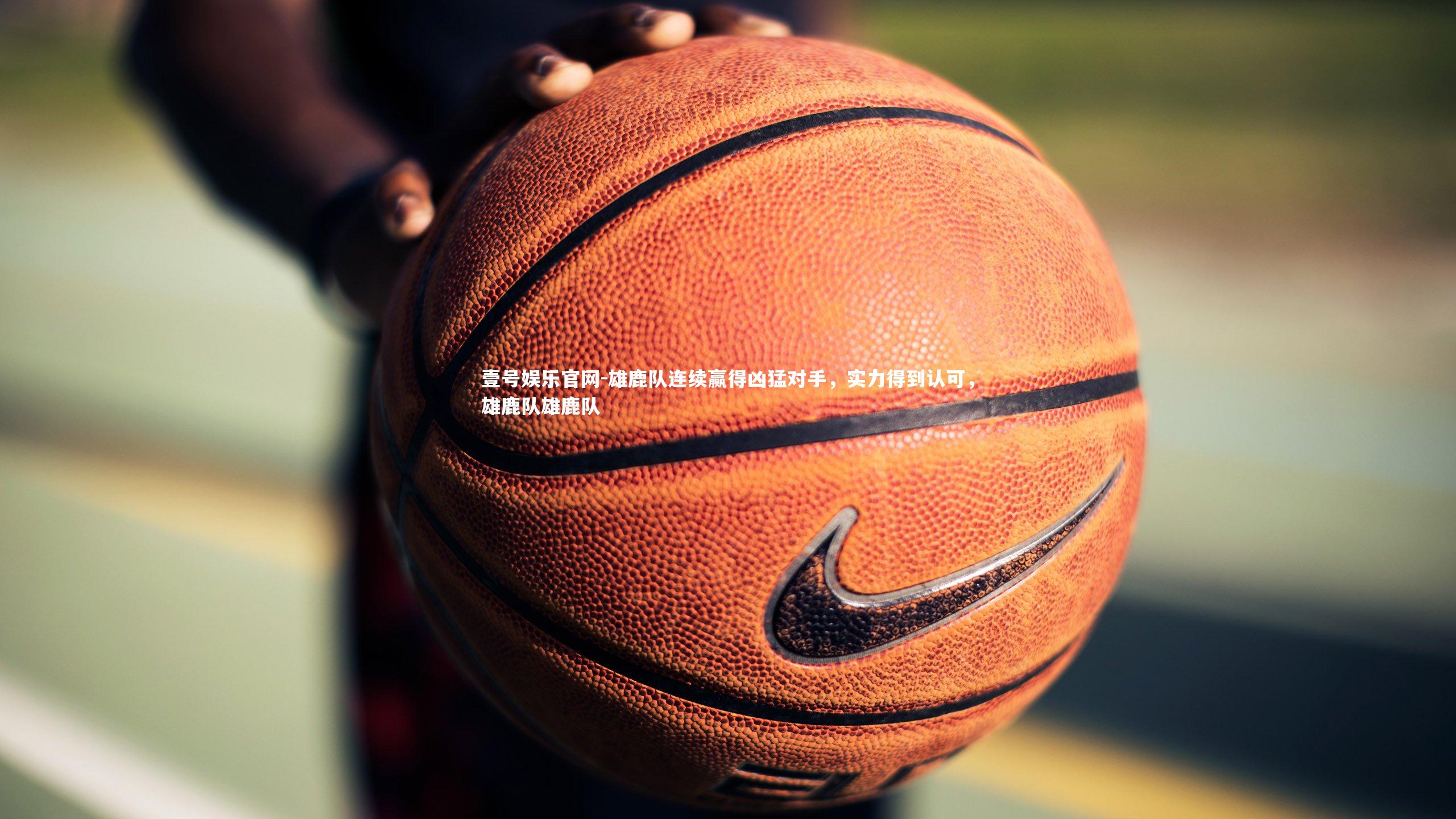 雄鹿队连续赢得凶猛对手,实力得到认可,雄鹿队雄鹿队