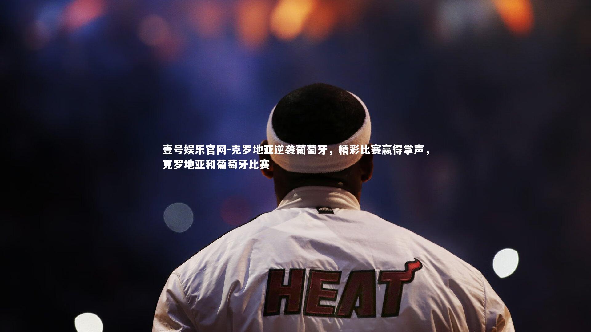 克罗地亚逆袭葡萄牙,精彩比赛赢得掌声,克罗地亚和葡萄牙比赛