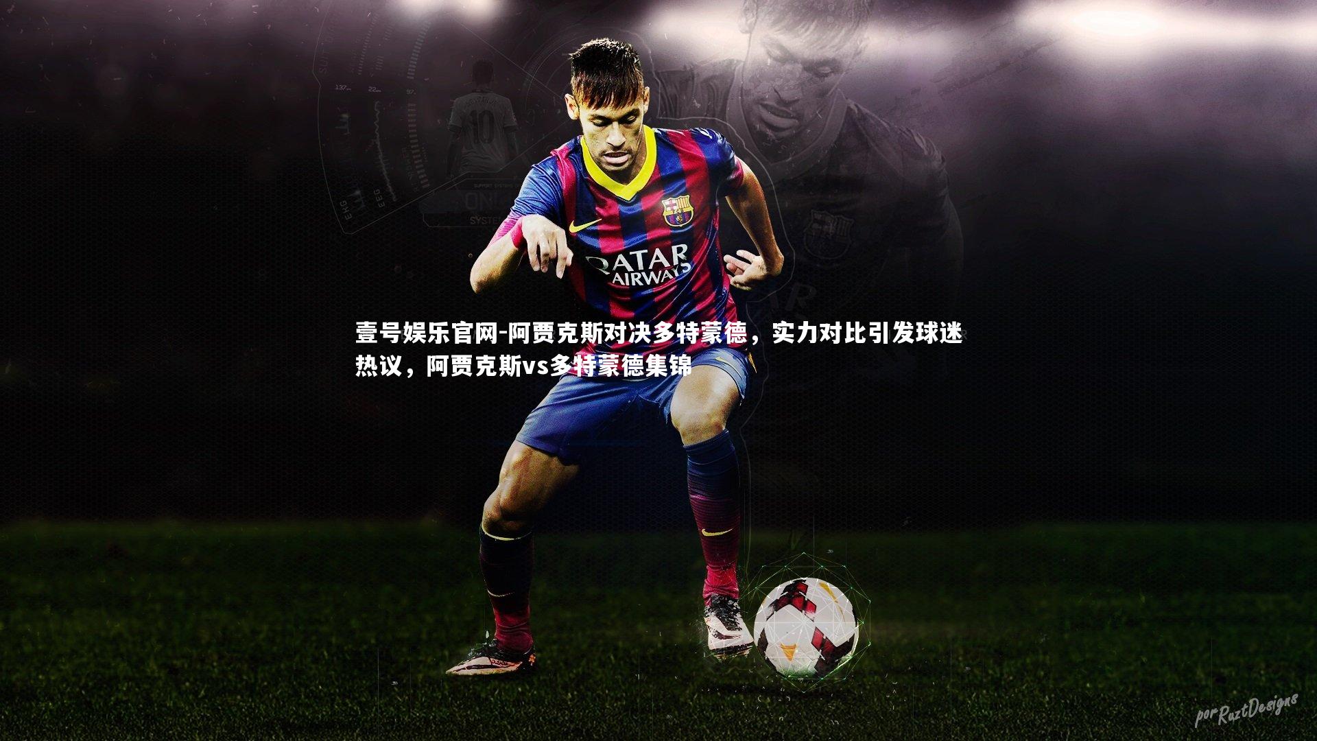 壹号娱乐官网-阿贾克斯对决多特蒙德，实力对比引发球迷热议，阿贾克斯vs多特蒙德集锦