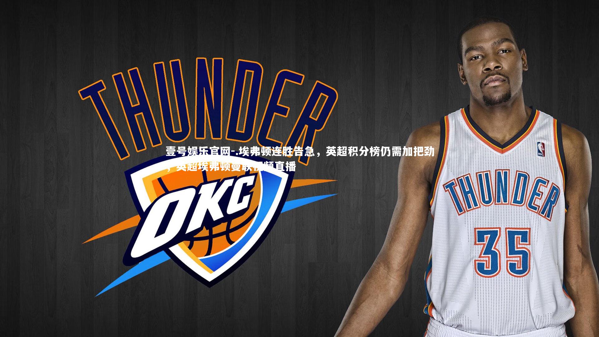 壹号娱乐官网-.埃弗顿连胜告急，英超积分榜仍需加把劲，英超埃弗顿曼联视频直播