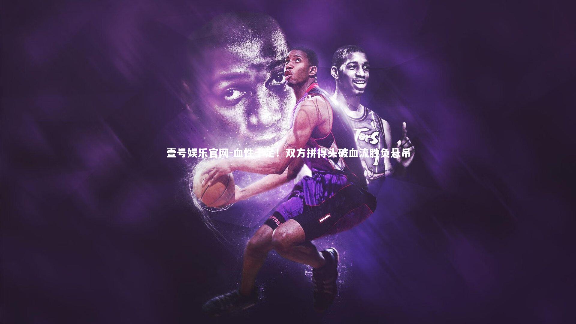 血性十足!双方拼得头破血流胜负悬吊