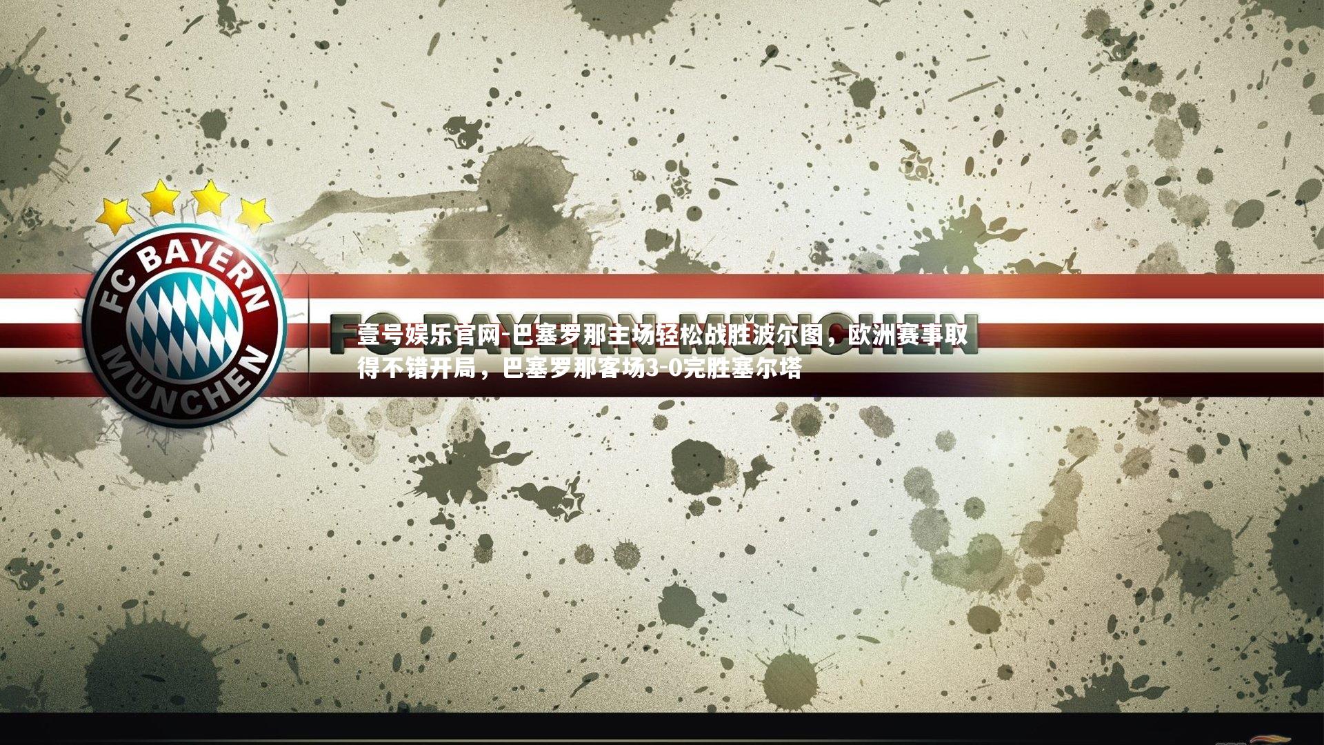 壹号娱乐官网-巴塞罗那主场轻松战胜波尔图，欧洲赛事取得不错开局，巴塞罗那客场3-0完胜塞尔塔