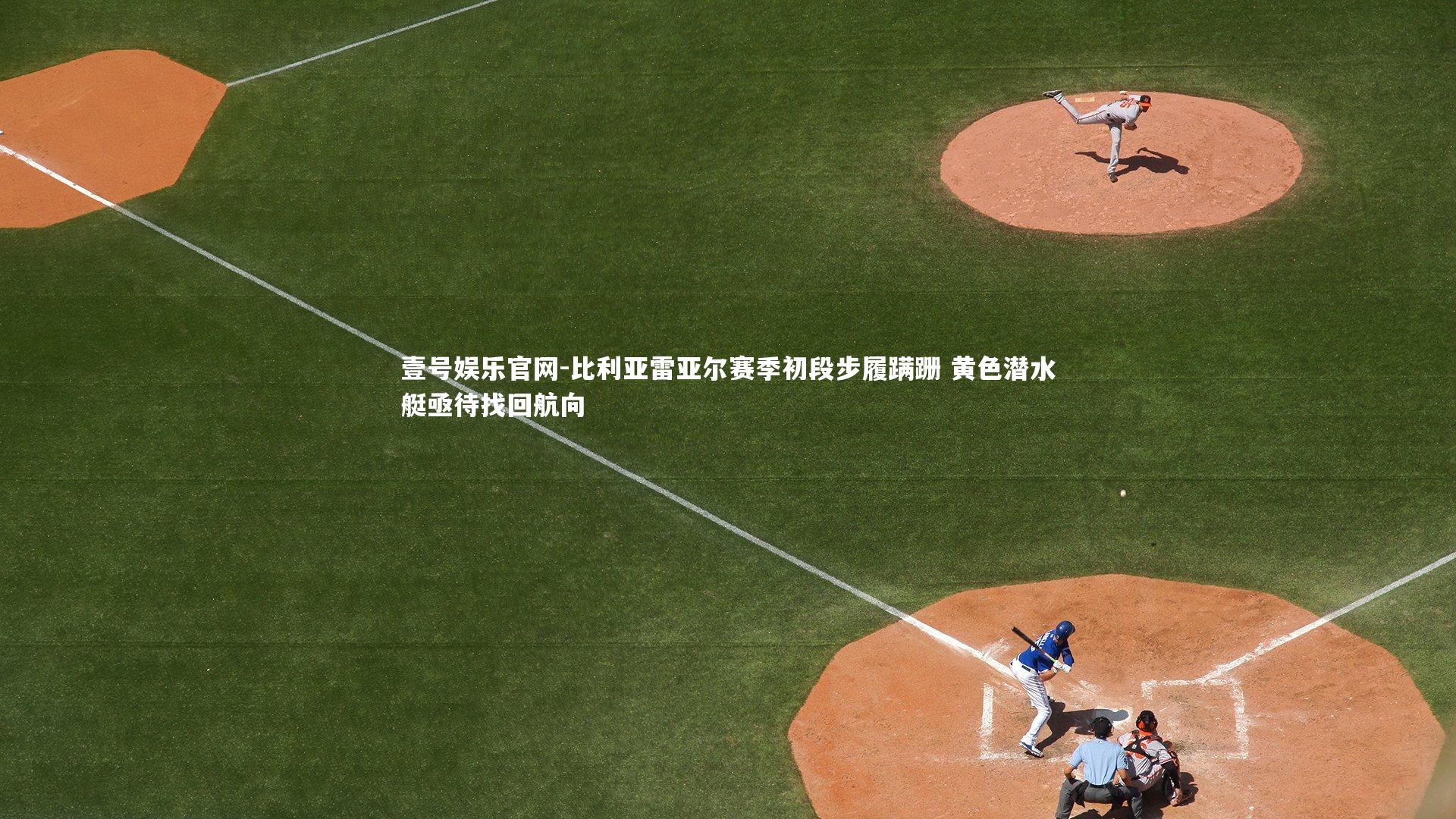 比利亚雷亚尔赛季初段步履蹒跚 黄色潜水艇亟待找回航向