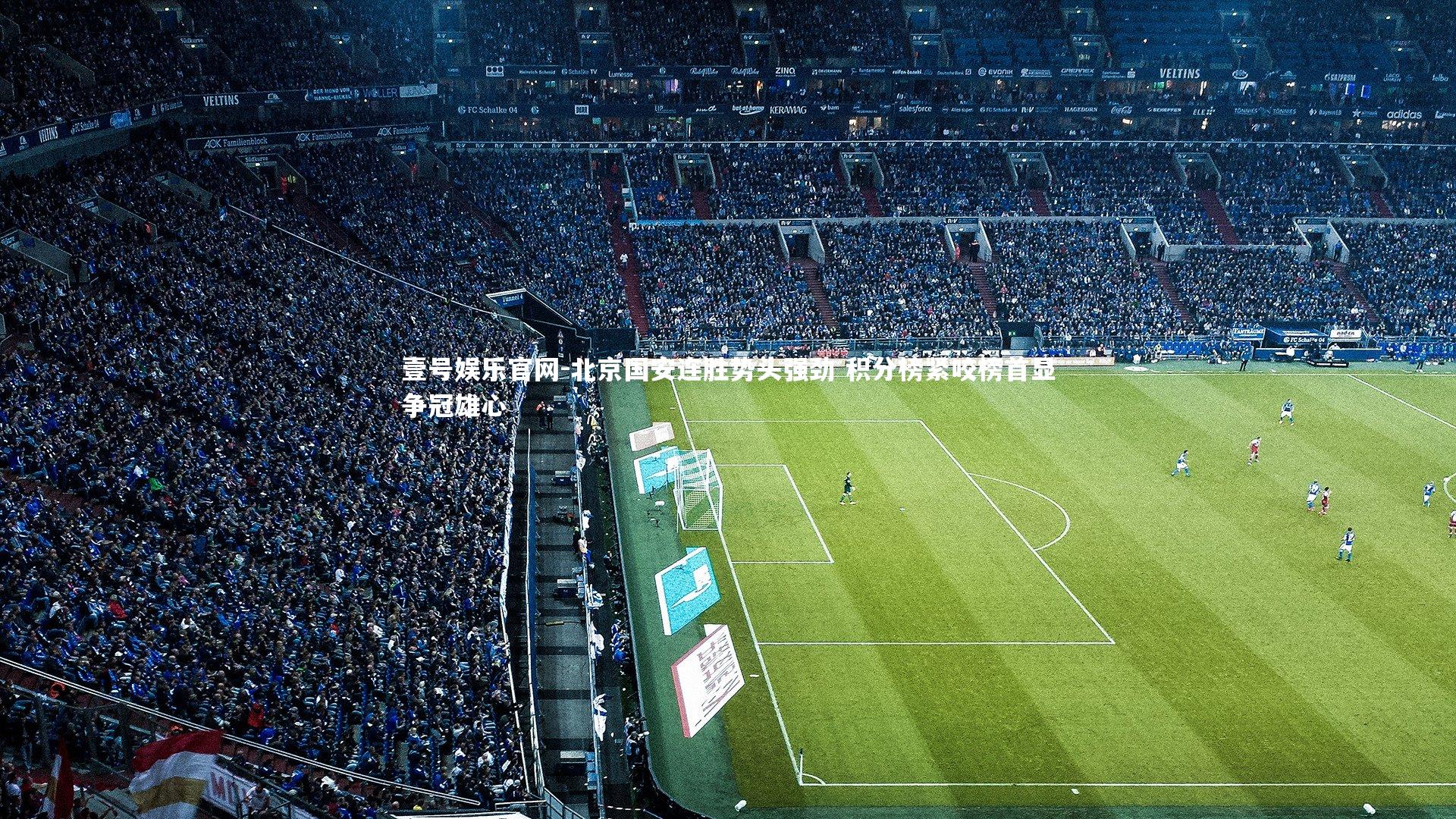 壹号娱乐官网-北京国安连胜势头强劲 积分榜紧咬榜首显争冠雄心