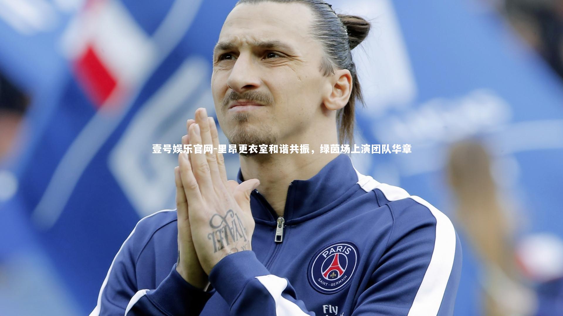 壹号娱乐官网-里昂更衣室和谐共振，绿茵场上演团队华章