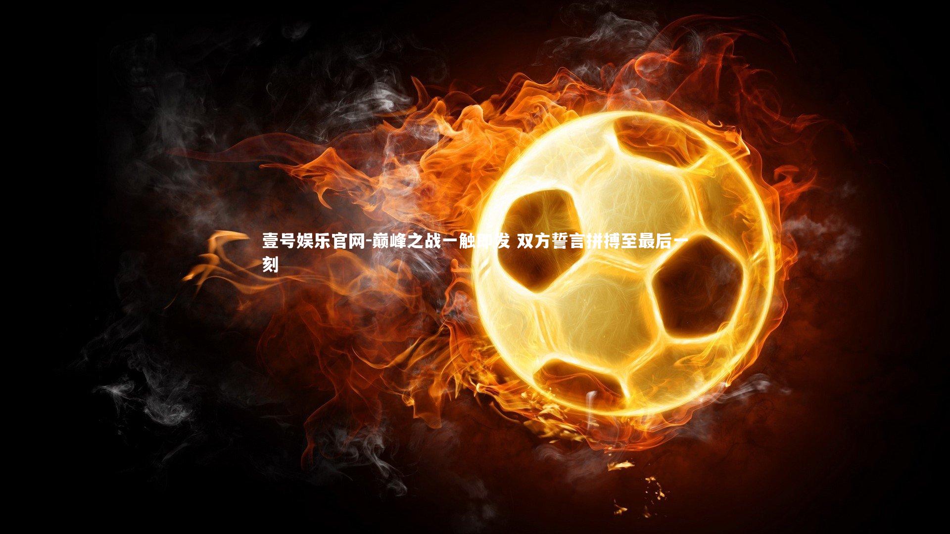 巅峰之战一触即发 双方誓言拼搏至最后一刻