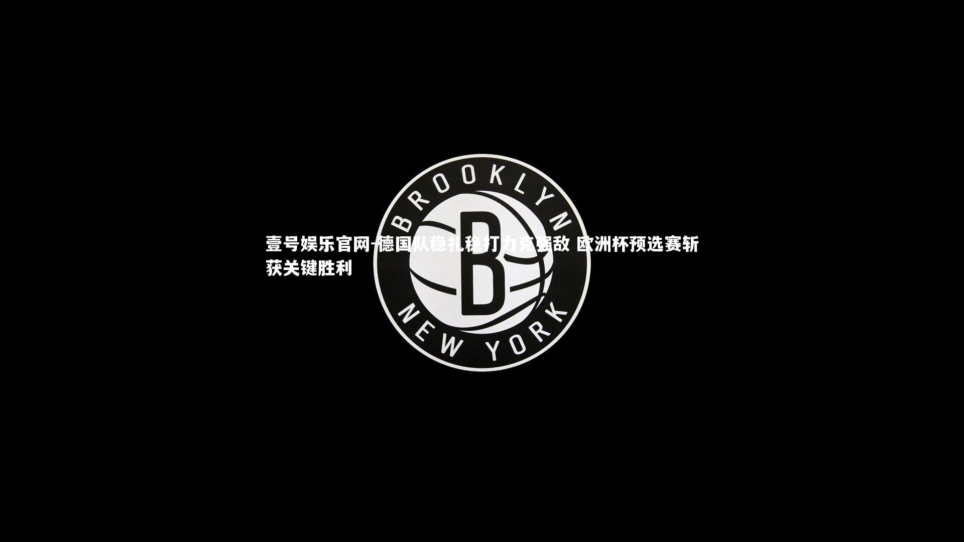 德国队稳扎稳打力克强敌 欧洲杯预选赛斩获关键胜利