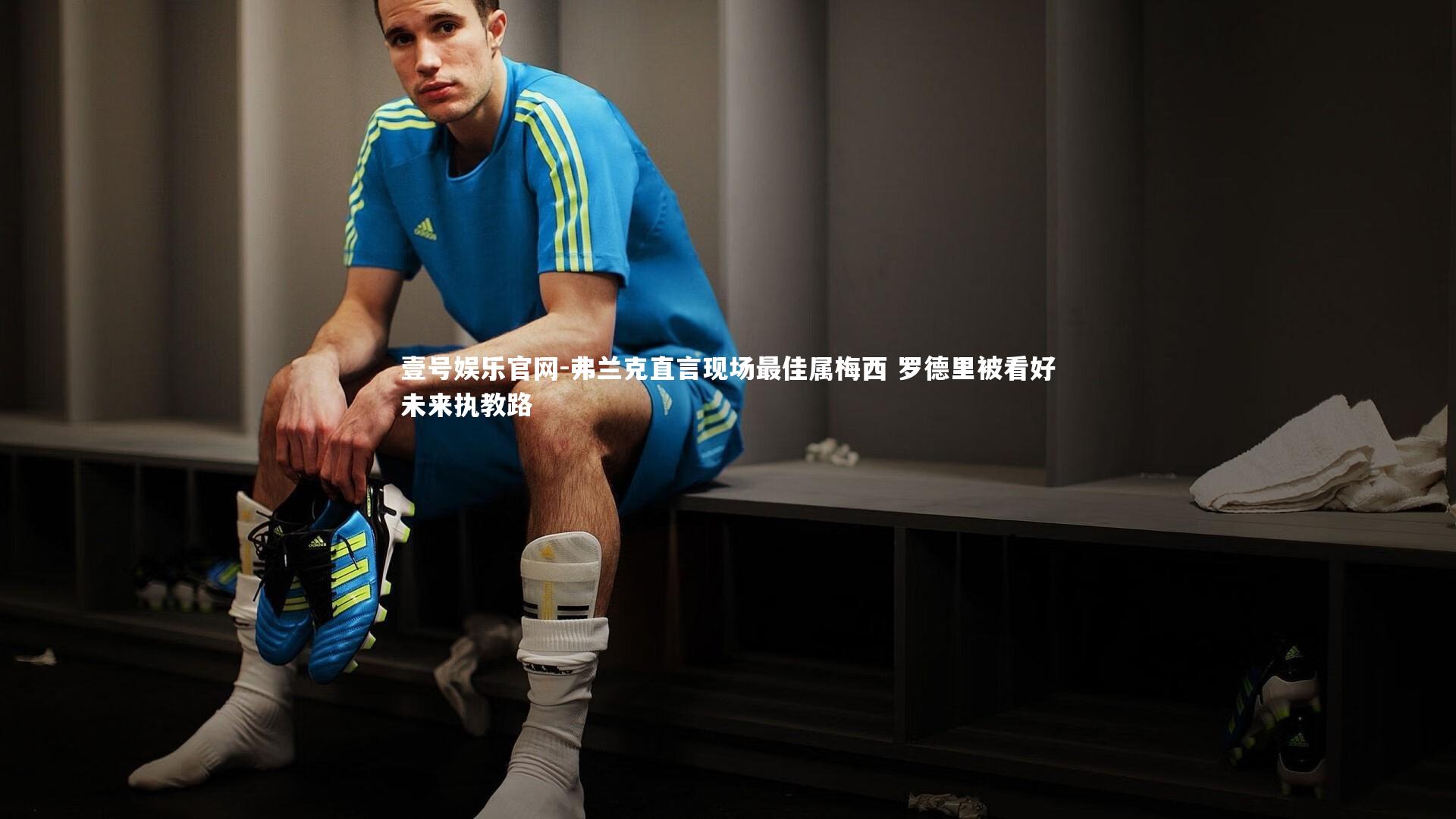 壹号娱乐官网-弗兰克直言现场最佳属梅西 罗德里被看好未来执教路