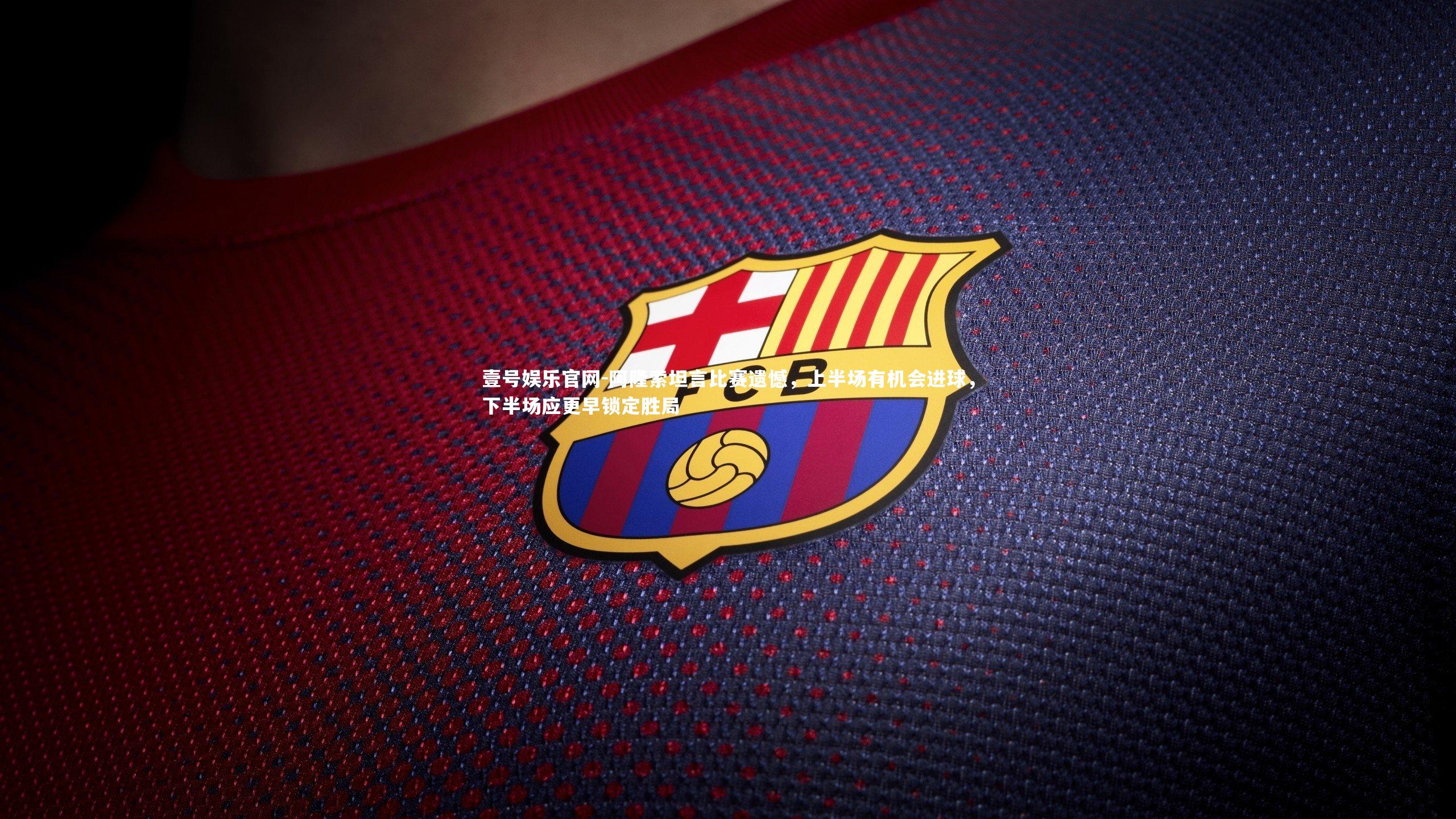 阿隆索坦言比赛遗憾，上半场有机会进球，下半场应更早锁定胜局