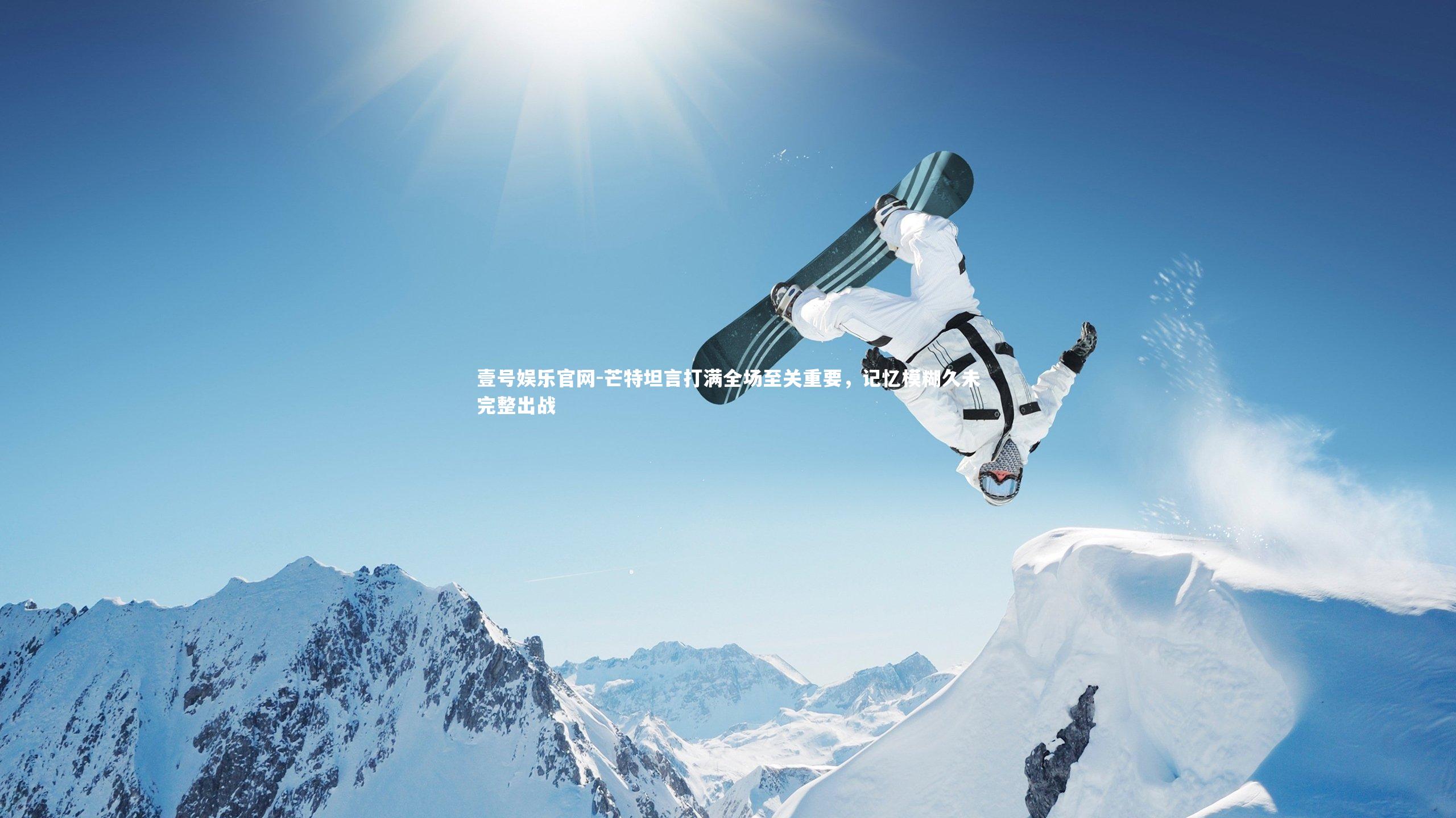 壹号娱乐官网-芒特坦言打满全场至关重要，记忆模糊久未完整出战