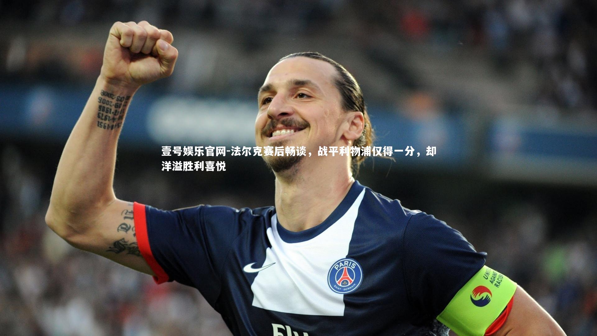 法尔克赛后畅谈，战平利物浦仅得一分，却洋溢胜利喜悦