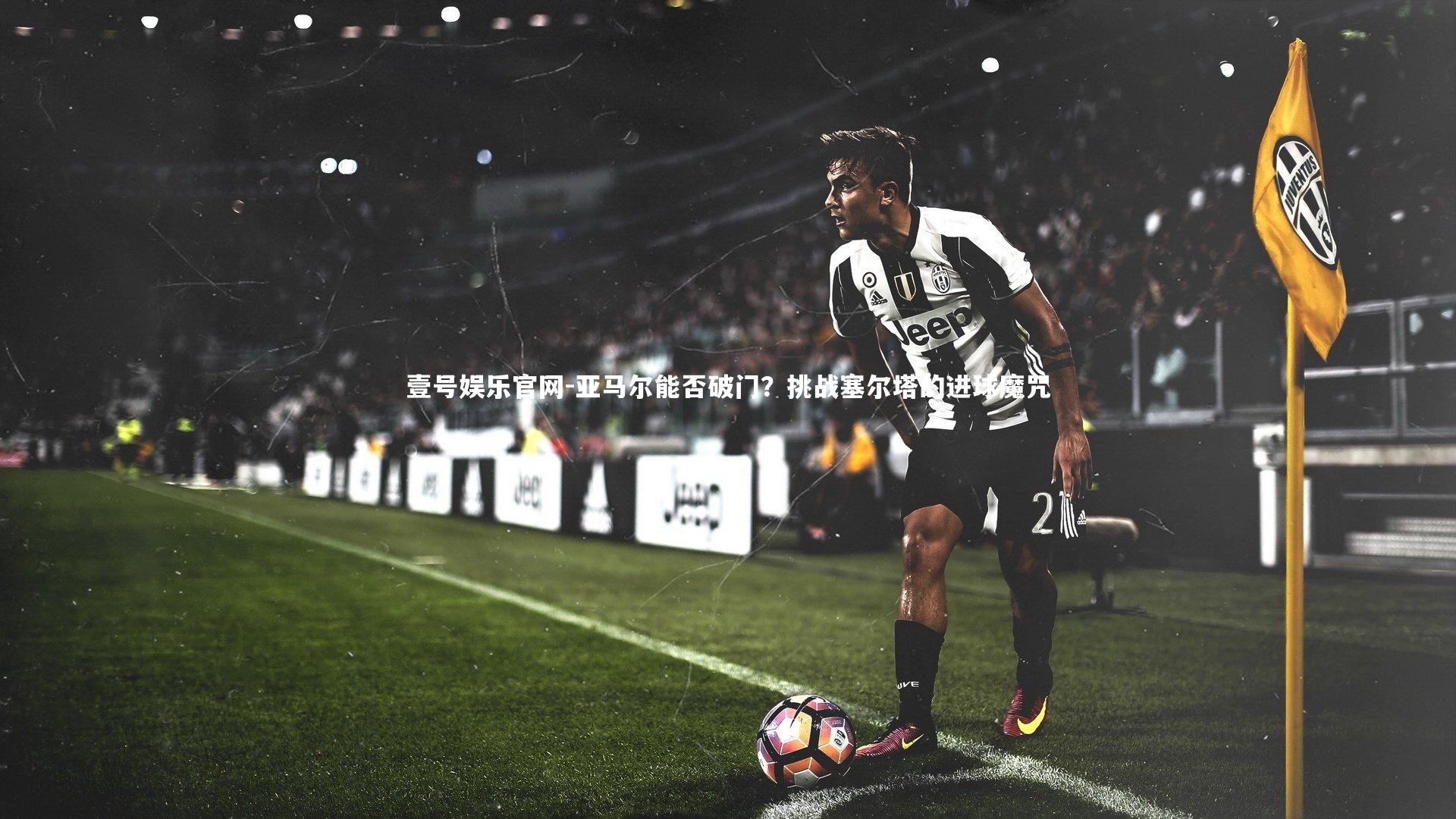 壹号娱乐官网-亚马尔能否破门？挑战塞尔塔的进球魔咒