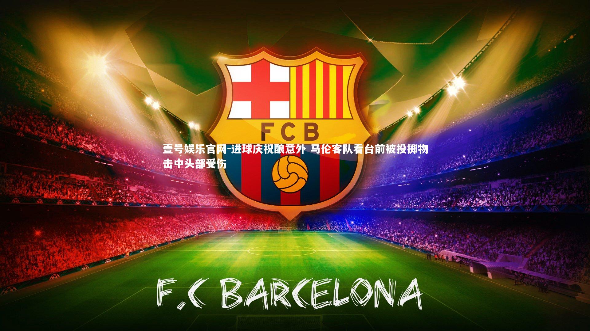 壹号娱乐官网-进球庆祝酿意外 马伦客队看台前被投掷物击中头部受伤